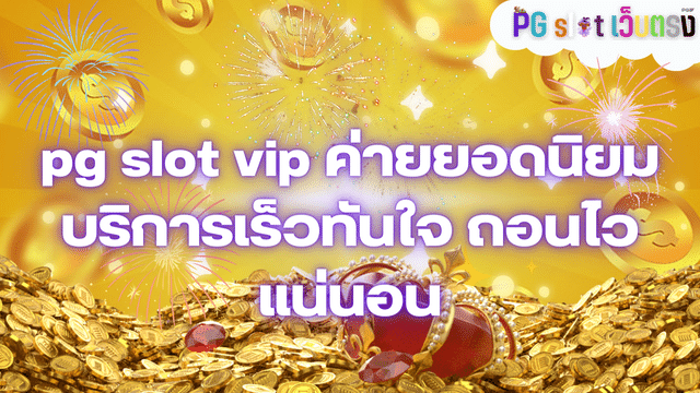 pg slot vip ค่ายยอดนิยม บริการเร็วทันใจ ถอนไวแน่นอน